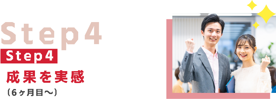 Step 4：成果を実感（6ヶ月目〜）