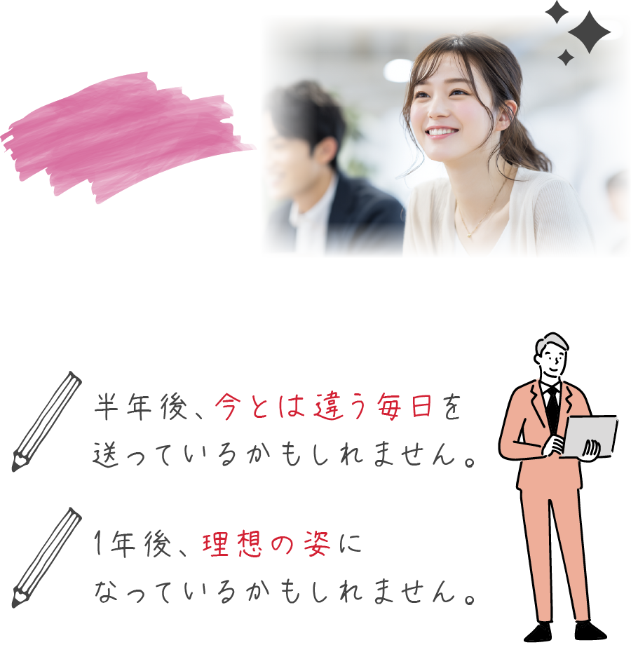 半年後、あなたは今とは違う毎日を送っているかもしれません。
1年後、理想の姿になっているかもしれません。
余裕のある収入、好きな時間にSNS発信、少しだけ誇れる自分。