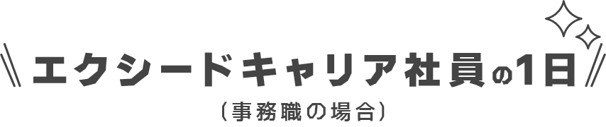 「ちゃんと働けるか不安…」そんなあなたへ。
エクシードキャリア社員のリアルな1日